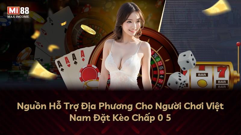 Nguồn Hỗ Trợ Địa Phương Cho Người Chơi Việt Nam Đặt Kèo Chấp 0 5