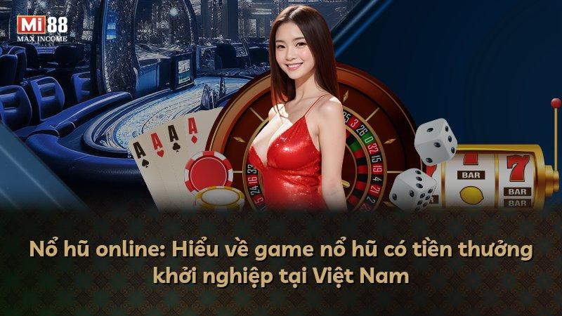 Nổ hũ online: Hiểu về game nổ hũ có tiền thưởng khởi nghiệp tại Việt Nam
