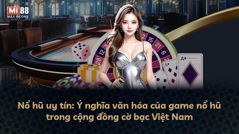 Nổ hũ uy tín: Ý nghĩa văn hóa của game nổ hũ trong cộng đồng cờ bạc Việt Nam