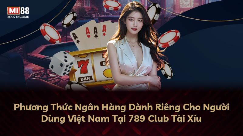 Phương Thức Ngân Hàng Dành Riêng Cho Người Dùng Việt Nam Tại 789 Club Tài Xỉu