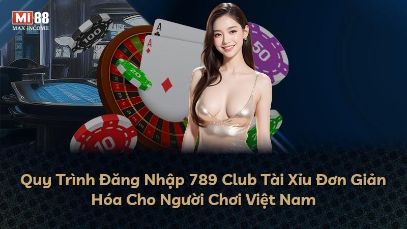 Quy Trình Đăng Nhập 789 Club Tài Xỉu Đơn Giản Hóa Cho Người Chơi Việt Nam
