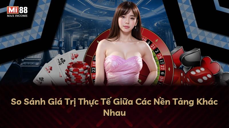 So Sánh Giá Trị Thực Tế Giữa Các Nền Tảng Khác Nhau