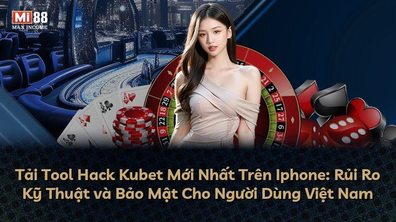 Tải Tool Hack Kubet Mới Nhất Trên Iphone: Rủi Ro Kỹ Thuật và Bảo Mật Cho Người Dùng Việt Nam
