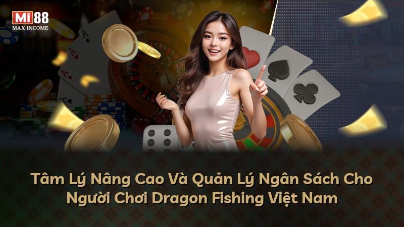 Tâm Lý Nâng Cao Và Quản Lý Ngân Sách Cho Người Chơi Dragon Fishing Việt Nam