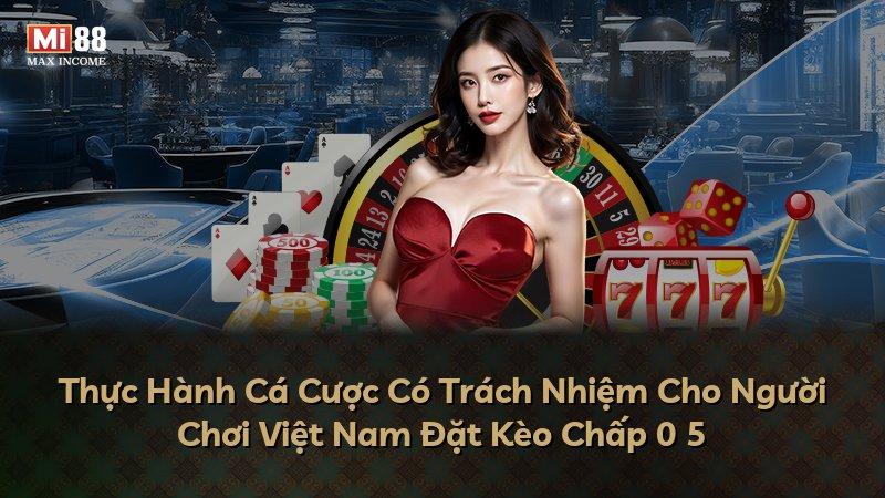 Thực Hành Cá Cược Có Trách Nhiệm Cho Người Chơi Việt Nam Đặt Kèo Chấp 0 5