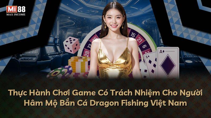 Thực Hành Chơi Game Có Trách Nhiệm Cho Người Hâm Mộ Bắn Cá Dragon Fishing Việt Nam