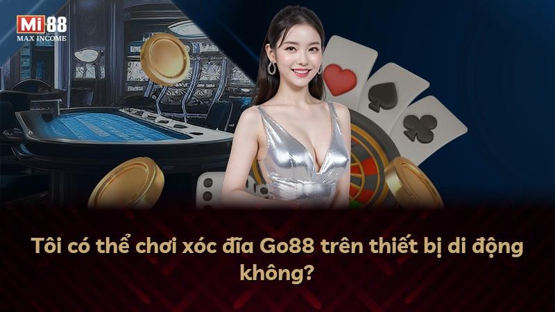 Tôi có thể chơi xóc đĩa Go88 trên thiết bị di động không?
