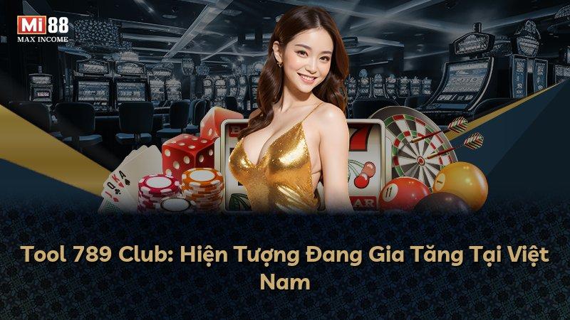 Tool 789 Club: Hiện Tượng Đang Gia Tăng Tại Việt Nam