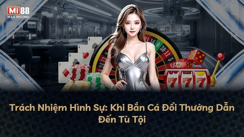 Trách Nhiệm Hình Sự: Khi Bắn Cá Đổi Thưởng Dẫn Đến Tù Tội