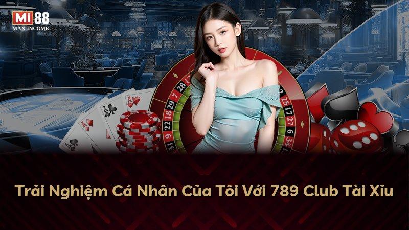 Trải Nghiệm Cá Nhân Của Tôi Với 789 Club Tài Xỉu