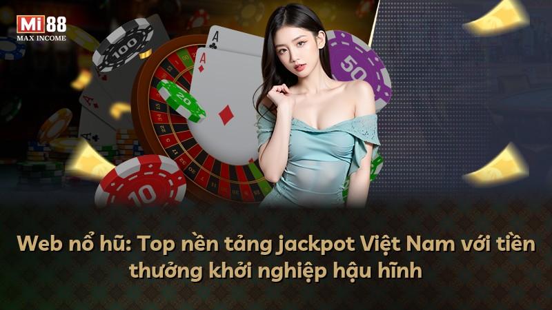 Web nổ hũ: Top nền tảng jackpot Việt Nam với tiền thưởng khởi nghiệp hậu hĩnh