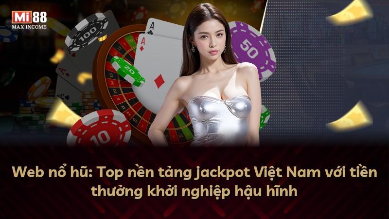 Web nổ hũ: Top nền tảng jackpot Việt Nam với tiền thưởng khởi nghiệp hậu hĩnh