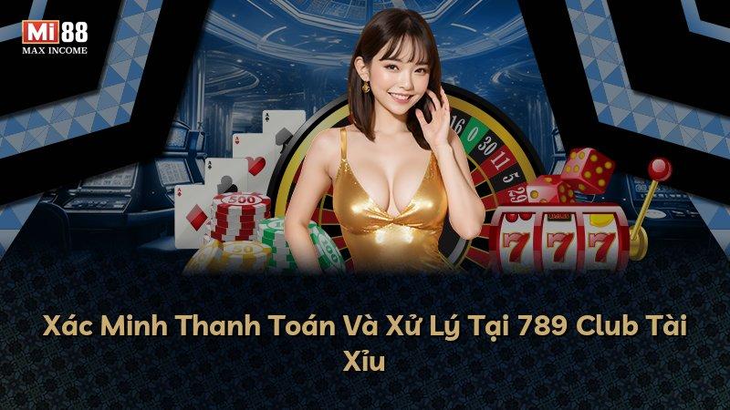 Xác Minh Thanh Toán Và Xử Lý Tại 789 Club Tài Xỉu