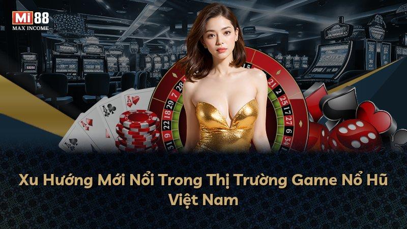 Xu Hướng Mới Nổi Trong Thị Trường Game Nổ Hũ Việt Nam